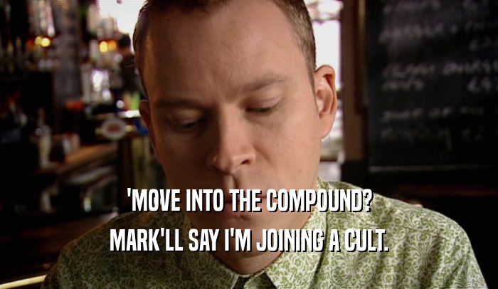 'MOVE INTO THE COMPOUND? MARK'LL SAY I'M JOINING A CULT. 