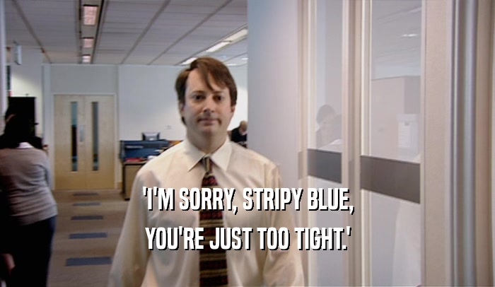 'I'M SORRY, STRIPY BLUE, YOU'RE JUST TOO TIGHT.' 