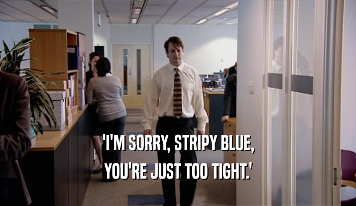 'I'M SORRY, STRIPY BLUE, YOU'RE JUST TOO TIGHT.' 