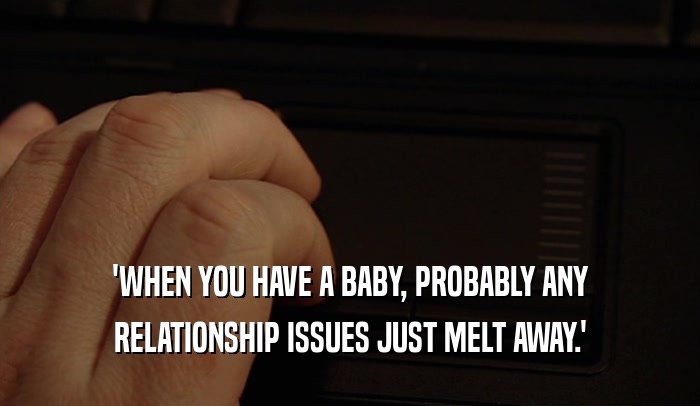 'WHEN YOU HAVE A BABY, PROBABLY ANY RELATIONSHIP ISSUES JUST MELT AWAY.' 