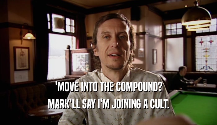 'MOVE INTO THE COMPOUND? MARK'LL SAY I'M JOINING A CULT. 