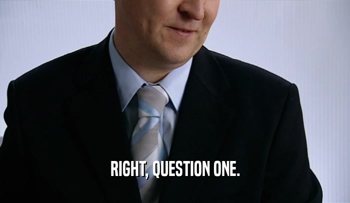 RIGHT, QUESTION ONE.  