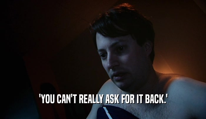 'YOU CAN'T REALLY ASK FOR IT BACK.'  