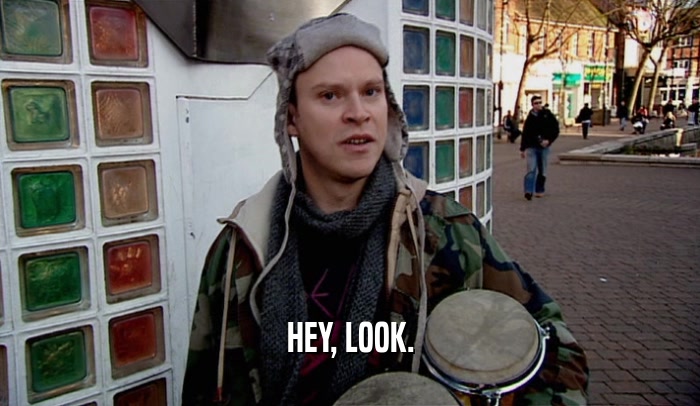 HEY, LOOK.  