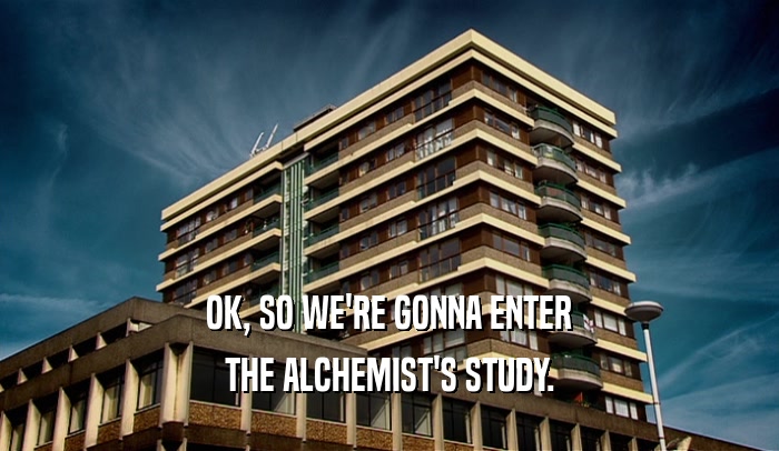 OK, SO WE'RE GONNA ENTER THE ALCHEMIST'S STUDY. 