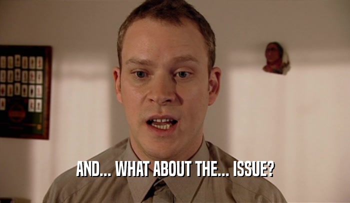 AND... WHAT ABOUT THE... ISSUE?  