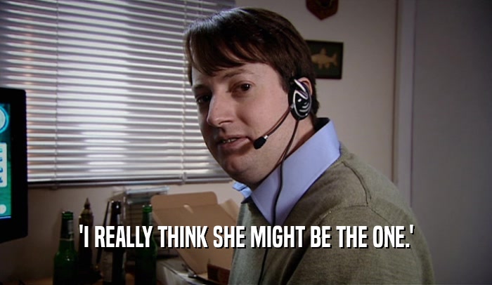 'I REALLY THINK SHE MIGHT BE THE ONE.'  