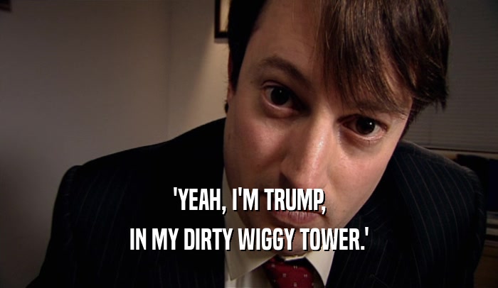 'YEAH, I'M TRUMP, IN MY DIRTY WIGGY TOWER.' 