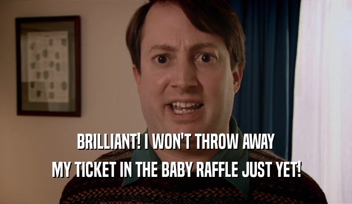 BRILLIANT! I WON'T THROW AWAY MY TICKET IN THE BABY RAFFLE JUST YET! 