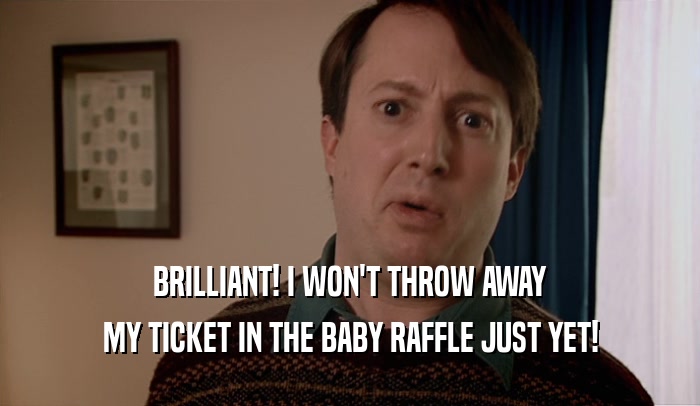BRILLIANT! I WON'T THROW AWAY MY TICKET IN THE BABY RAFFLE JUST YET! 
