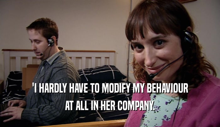 'I HARDLY HAVE TO MODIFY MY BEHAVIOUR AT ALL IN HER COMPANY. 