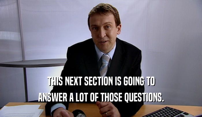 THIS NEXT SECTION IS GOING TO ANSWER A LOT OF THOSE QUESTIONS. 