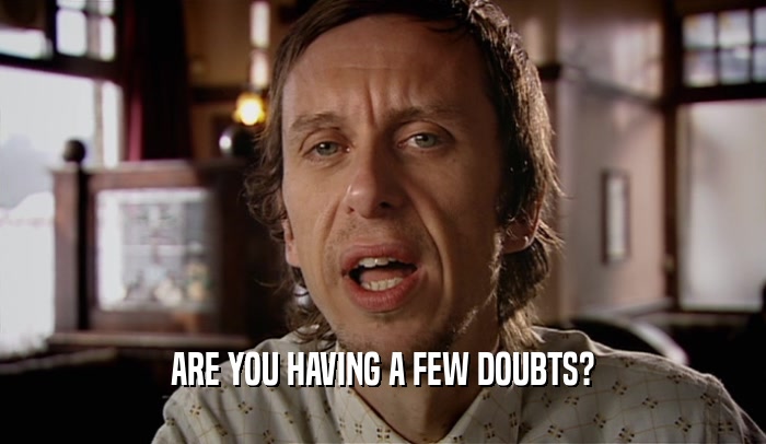 ARE YOU HAVING A FEW DOUBTS?  