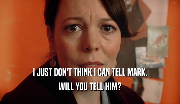 I JUST DON'T THINK I CAN TELL MARK. WILL YOU TELL HIM? 