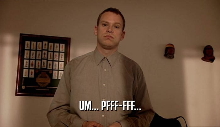 UM... PFFF-FFF...  