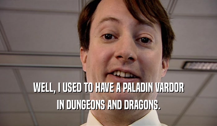 WELL, I USED TO HAVE A PALADIN VARDOR IN DUNGEONS AND DRAGONS. 