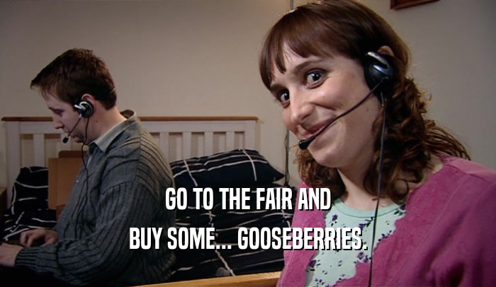GO TO THE FAIR AND BUY SOME... GOOSEBERRIES. 