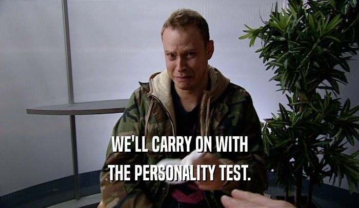 WE'LL CARRY ON WITH THE PERSONALITY TEST. 