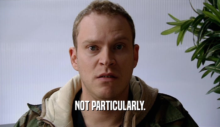NOT PARTICULARLY.  