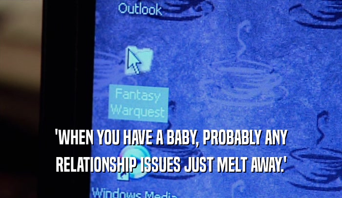 'WHEN YOU HAVE A BABY, PROBABLY ANY RELATIONSHIP ISSUES JUST MELT AWAY.' 