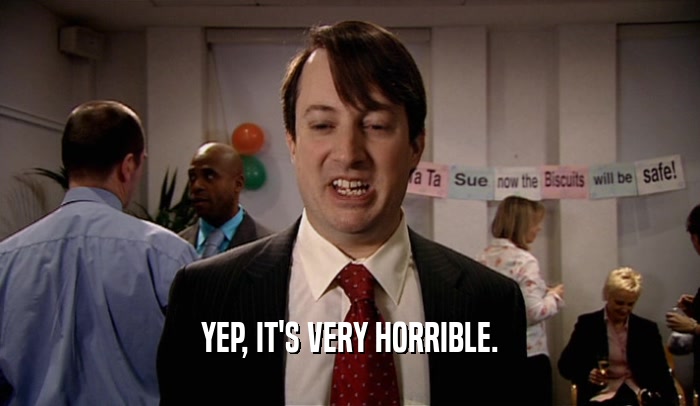 YEP, IT'S VERY HORRIBLE.  