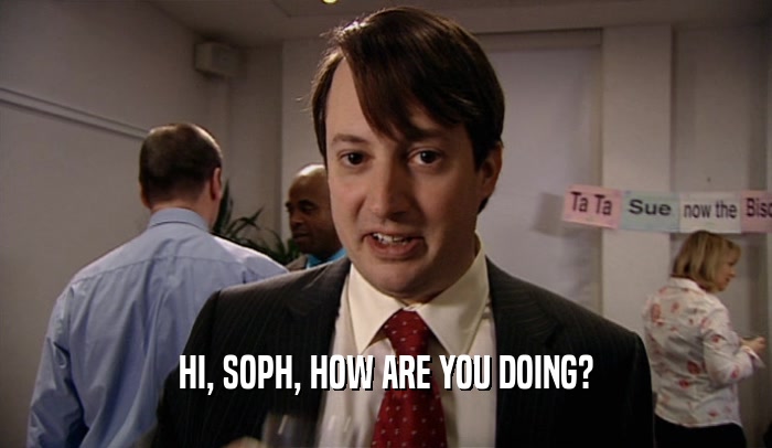 HI, SOPH, HOW ARE YOU DOING?  