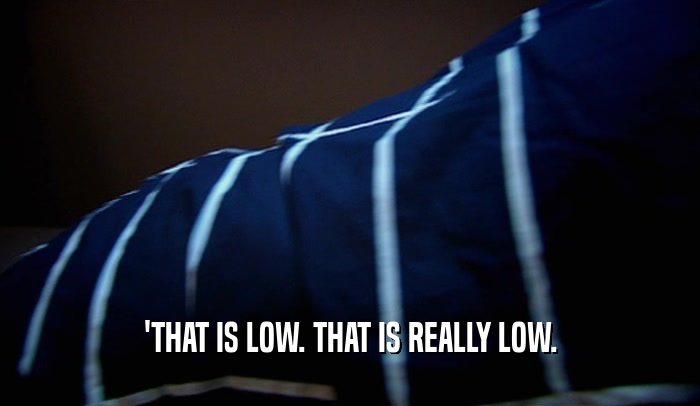 'THAT IS LOW. THAT IS REALLY LOW.  