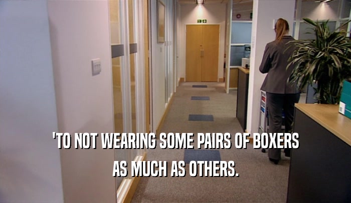 'TO NOT WEARING SOME PAIRS OF BOXERS AS MUCH AS OTHERS. 