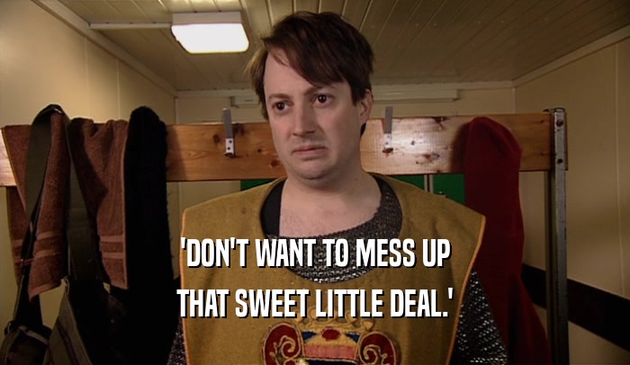 'DON'T WANT TO MESS UP THAT SWEET LITTLE DEAL.' 