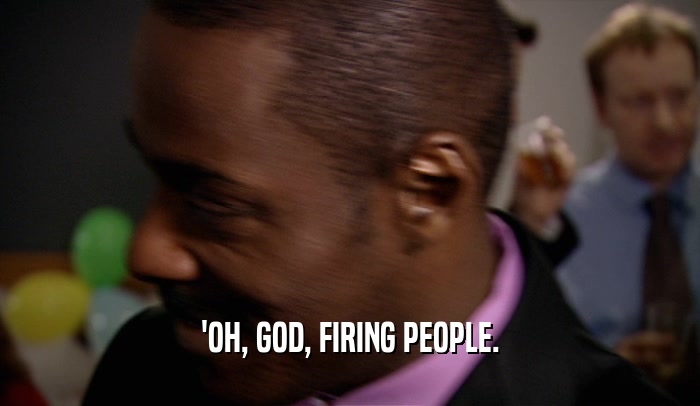 'OH, GOD, FIRING PEOPLE.  