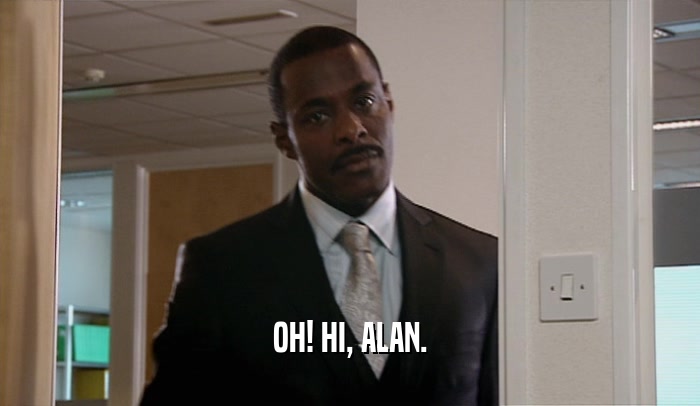 OH! HI, ALAN.  