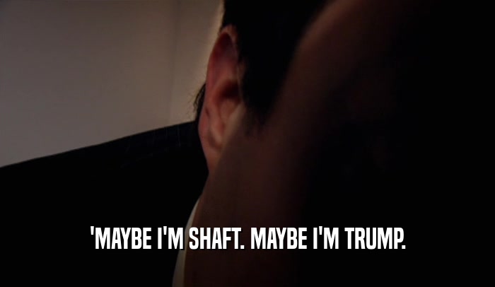 'MAYBE I'M SHAFT. MAYBE I'M TRUMP.  