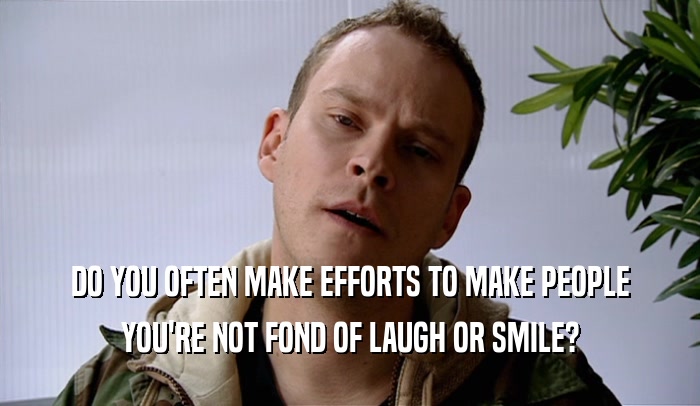 DO YOU OFTEN MAKE EFFORTS TO MAKE PEOPLE YOU'RE NOT FOND OF LAUGH OR SMILE? 