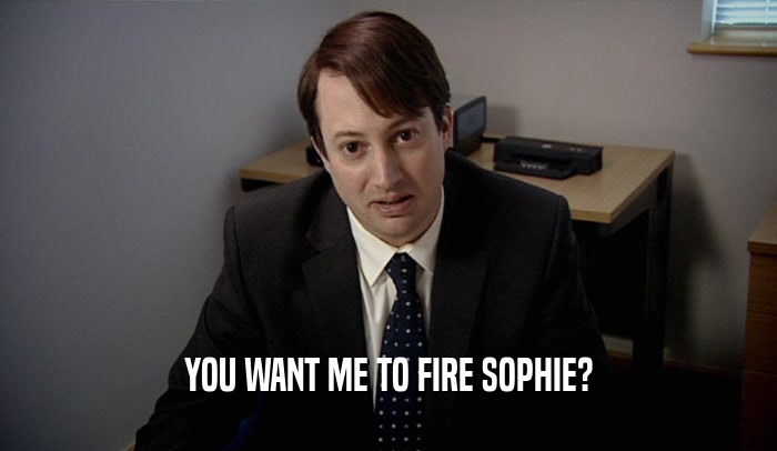 YOU WANT ME TO FIRE SOPHIE?
  