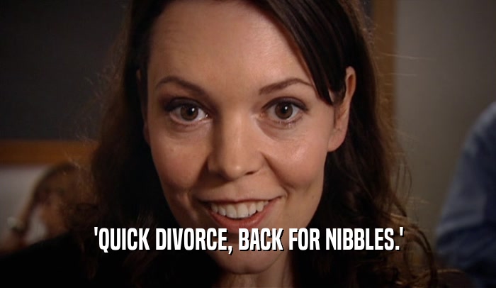 'QUICK DIVORCE, BACK FOR NIBBLES.'  