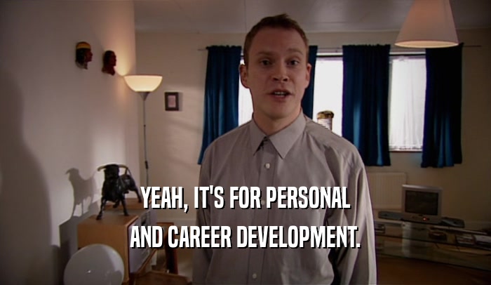 YEAH, IT'S FOR PERSONAL AND CAREER DEVELOPMENT. 