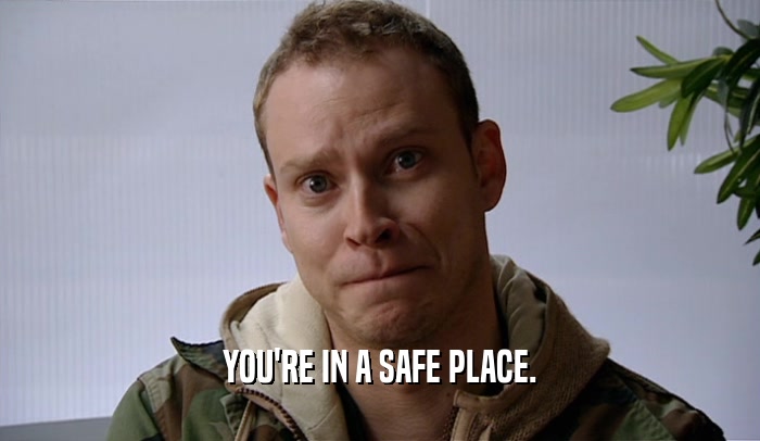 YOU'RE IN A SAFE PLACE.  