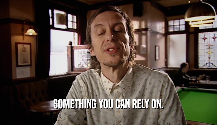 SOMETHING YOU CAN RELY ON.  