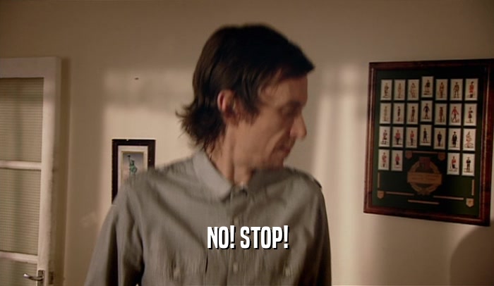 NO! STOP!  