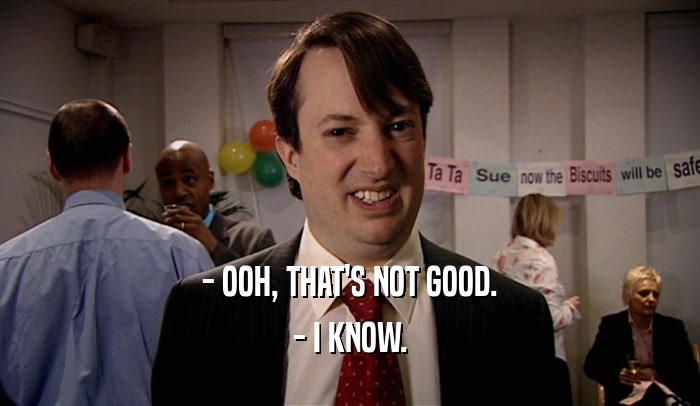 - OOH, THAT'S NOT GOOD. - I KNOW. 