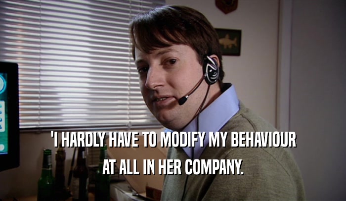 'I HARDLY HAVE TO MODIFY MY BEHAVIOUR AT ALL IN HER COMPANY. 