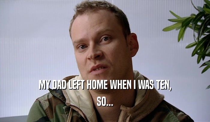 MY DAD LEFT HOME WHEN I WAS TEN, SO... 
