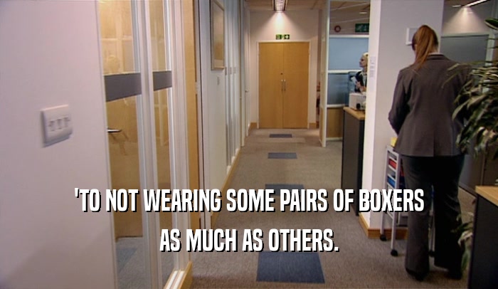 'TO NOT WEARING SOME PAIRS OF BOXERS AS MUCH AS OTHERS. 