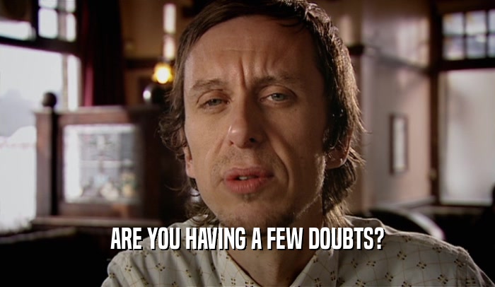 ARE YOU HAVING A FEW DOUBTS?  
