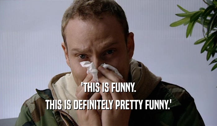 'THIS IS FUNNY. THIS IS DEFINITELY PRETTY FUNNY.' 