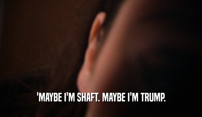 'MAYBE I'M SHAFT. MAYBE I'M TRUMP.  
