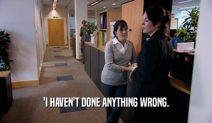 'I HAVEN'T DONE ANYTHING WRONG.  