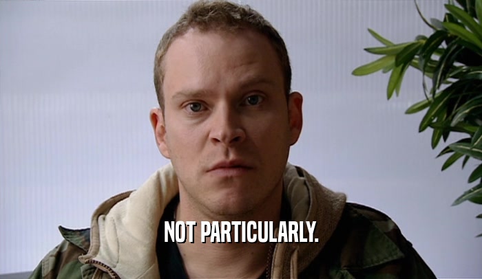 NOT PARTICULARLY.  