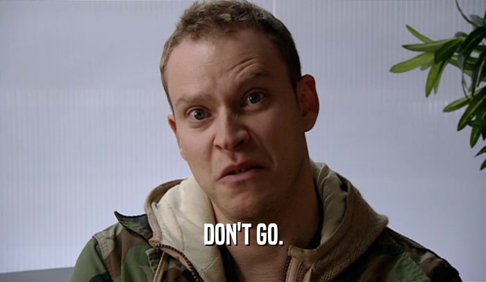 DON'T GO.  