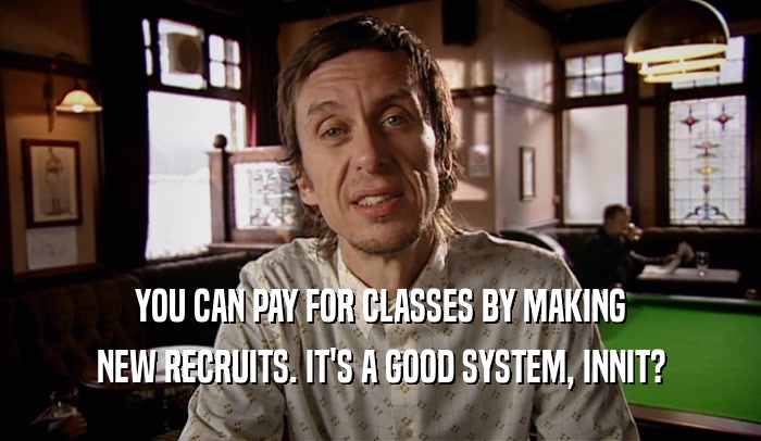 YOU CAN PAY FOR CLASSES BY MAKING NEW RECRUITS. IT'S A GOOD SYSTEM, INNIT? 